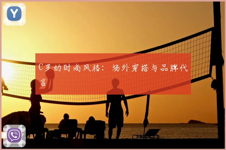 C罗的时尚风格：场外穿搭与品牌代言